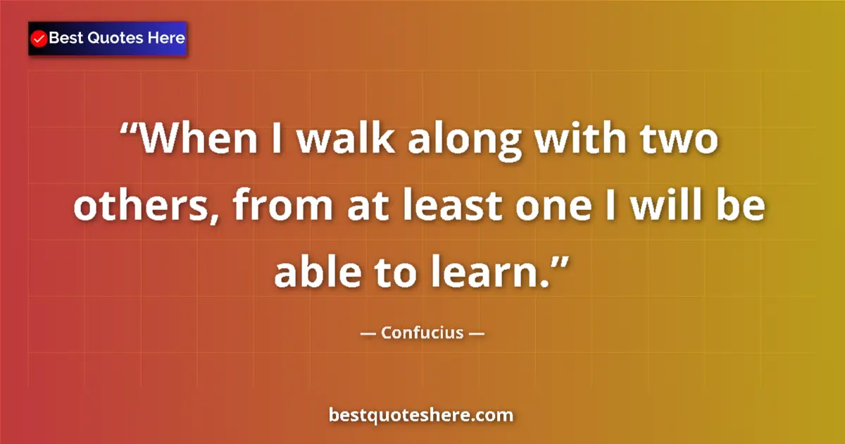 Quote by Confucius: When I walk along with two others, from at least o