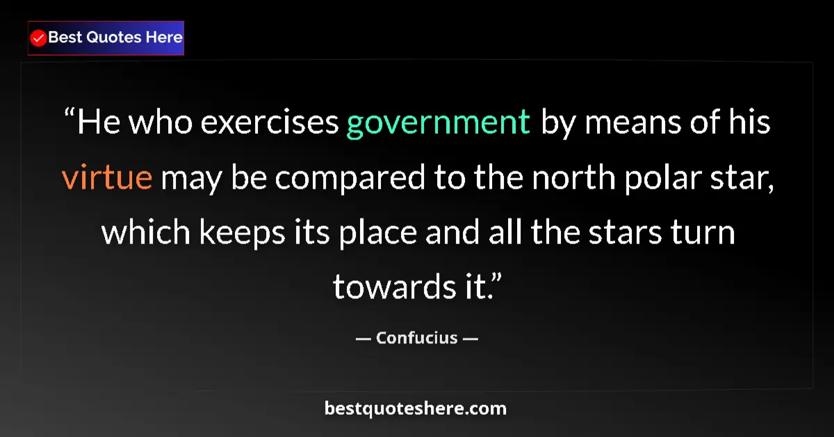 Quote by Confucius: He who exercises government by means of his virtue may be compared to the north polar star, which ke...