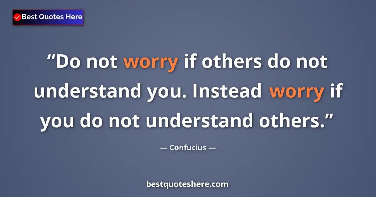 Quote by Confucius: Do not worry if others do not understand you. Instead worry if you do not understand others....