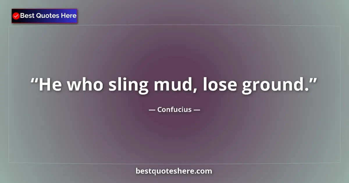 Quote by Confucius: He who sling mud, lose ground....