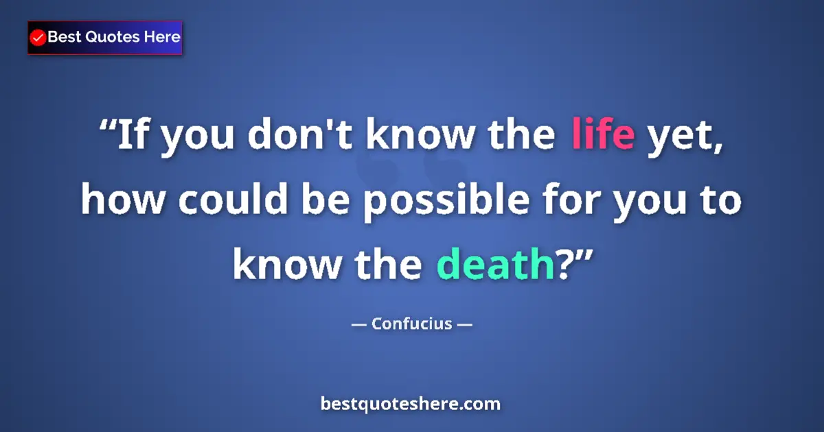 Quote by Confucius: If you don't know the life yet, how could be possi