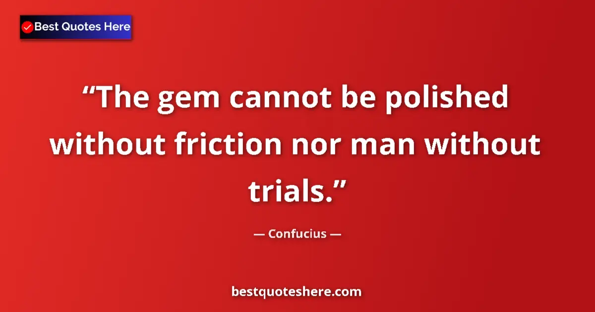 Quote by Confucius: The gem cannot be polished without friction nor ma