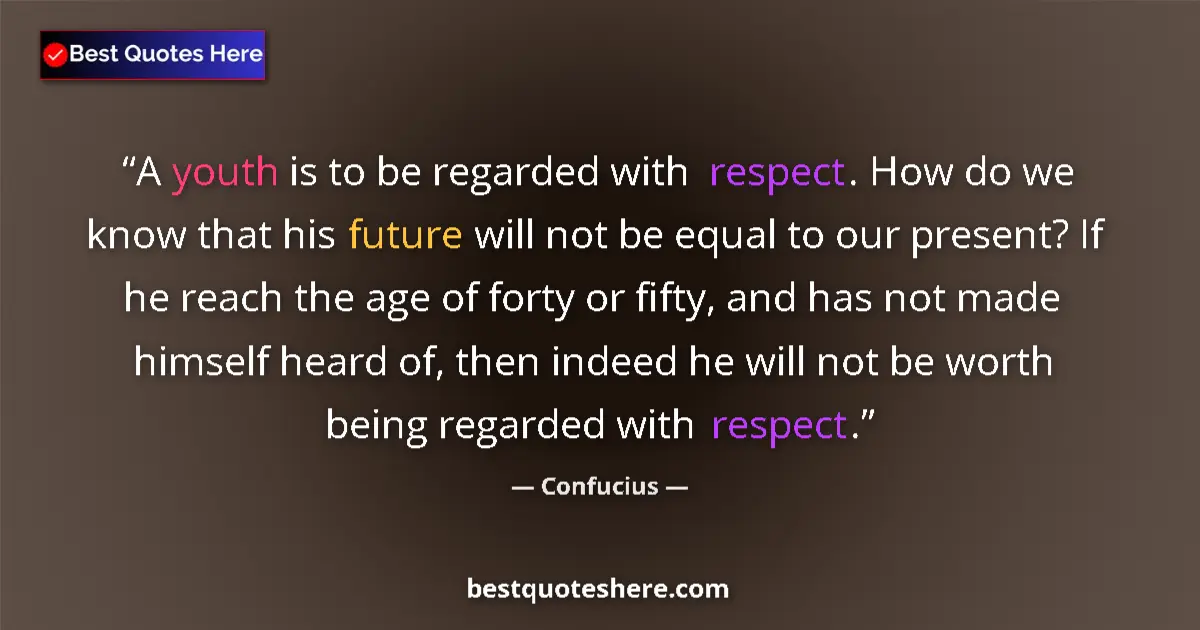 Quote by Confucius: A youth is to be regarded with respect. How do we