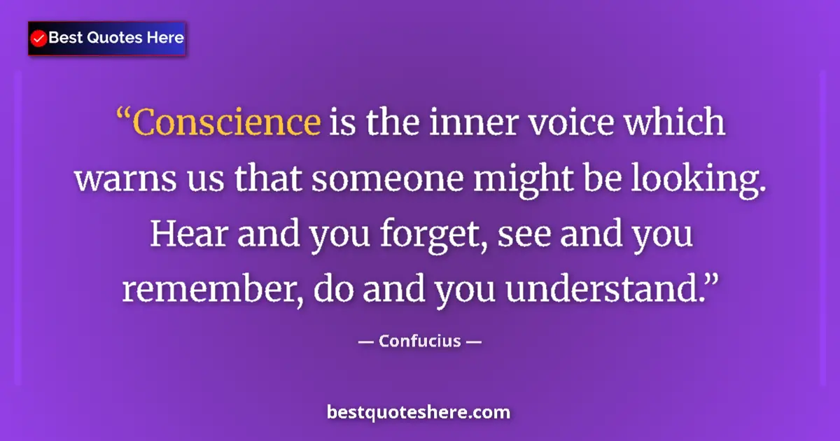 Quote by Confucius: Conscience is the inner voice which warns us that someone might be looking. Hear and you forget, see...