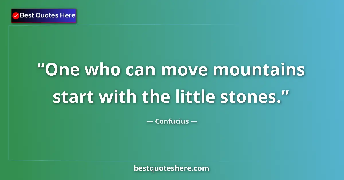 Quote by Confucius: One who can move mountains start with the little stones....