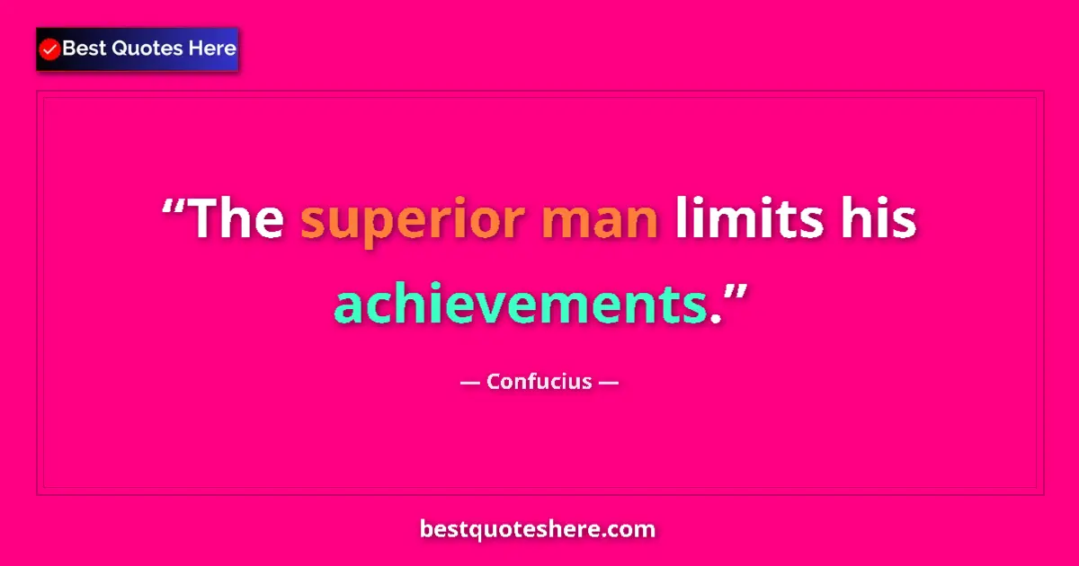 Quote by Confucius: The superior man limits his achievements....