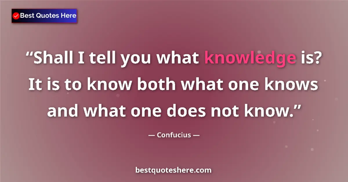 Quote by Confucius: Shall I tell you what knowledge is? It is to know both what one knows and what one does not know....
