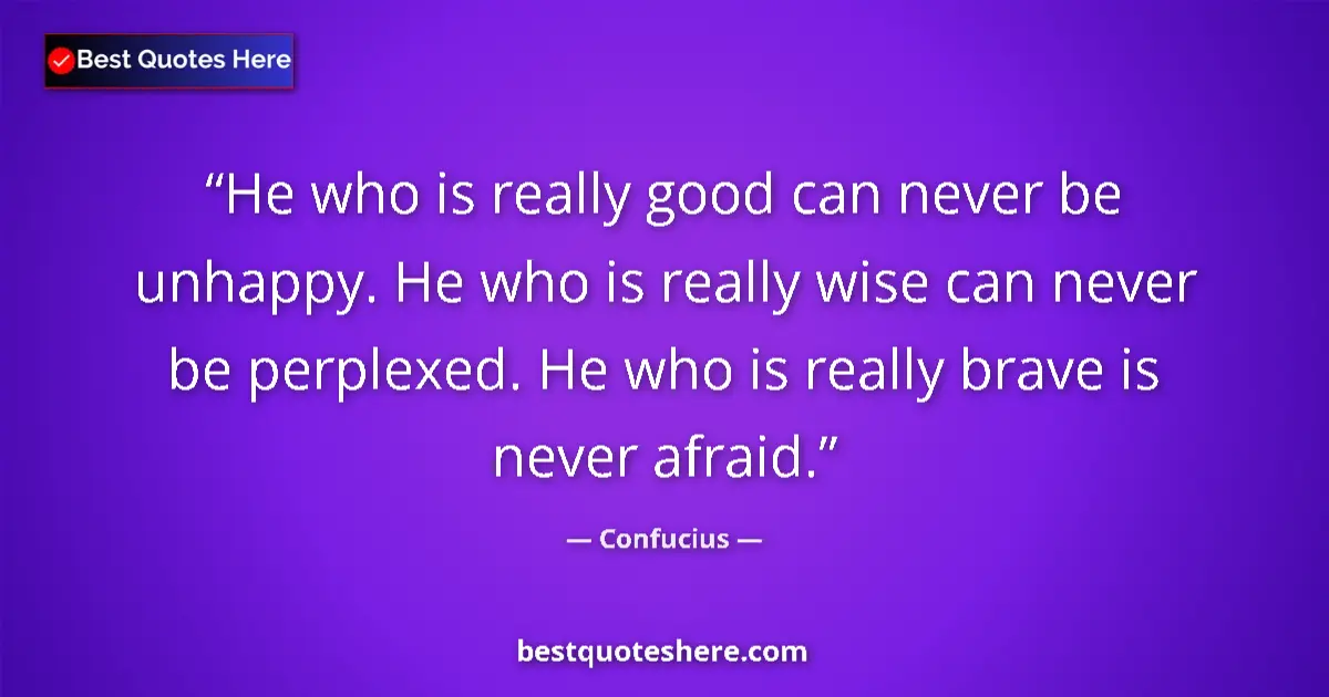 Quote by Confucius: He who is really good can never be unhappy. He who is really wise can never be perplexed. He who is ...