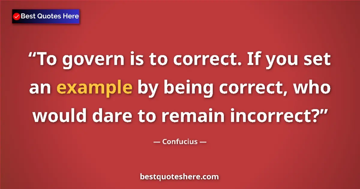 Quote by Confucius: To govern is to correct. If you set an example by being correct, who would dare to remain incorrect?...