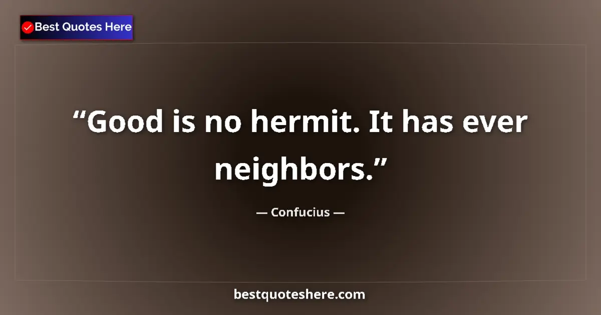 Image for the quote by Confucius: Good is no hermit. It has ever neighbors....