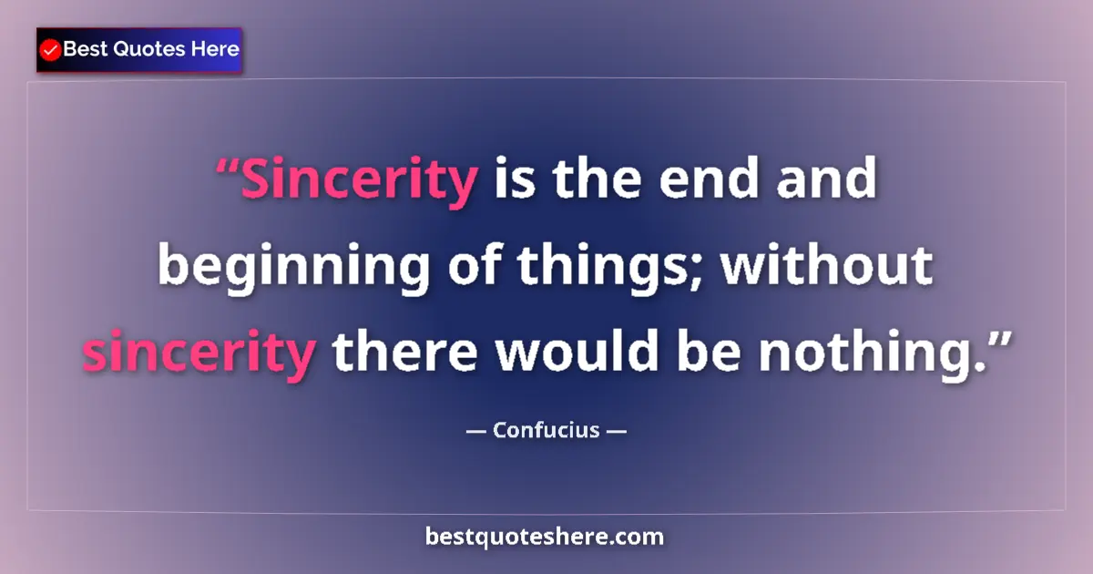 Quote by Confucius: Sincerity is the end and beginning of things; without sincerity there would be nothing....