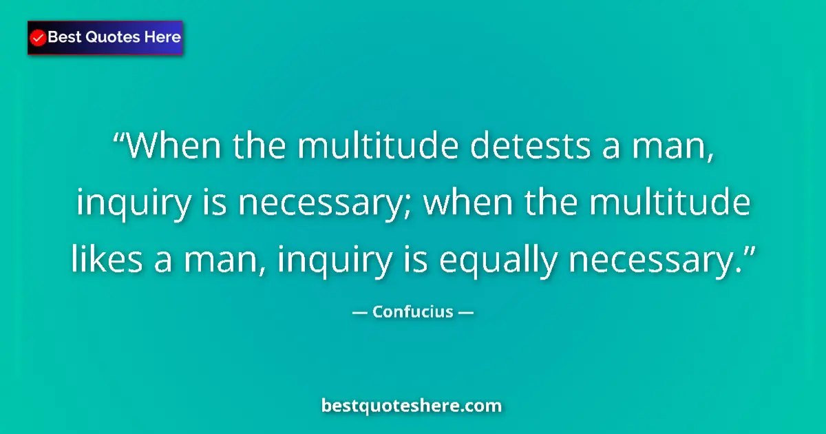 Quote by Confucius: When the multitude detests a man, inquiry is necessary; when the multitude likes a man, inquiry is e...