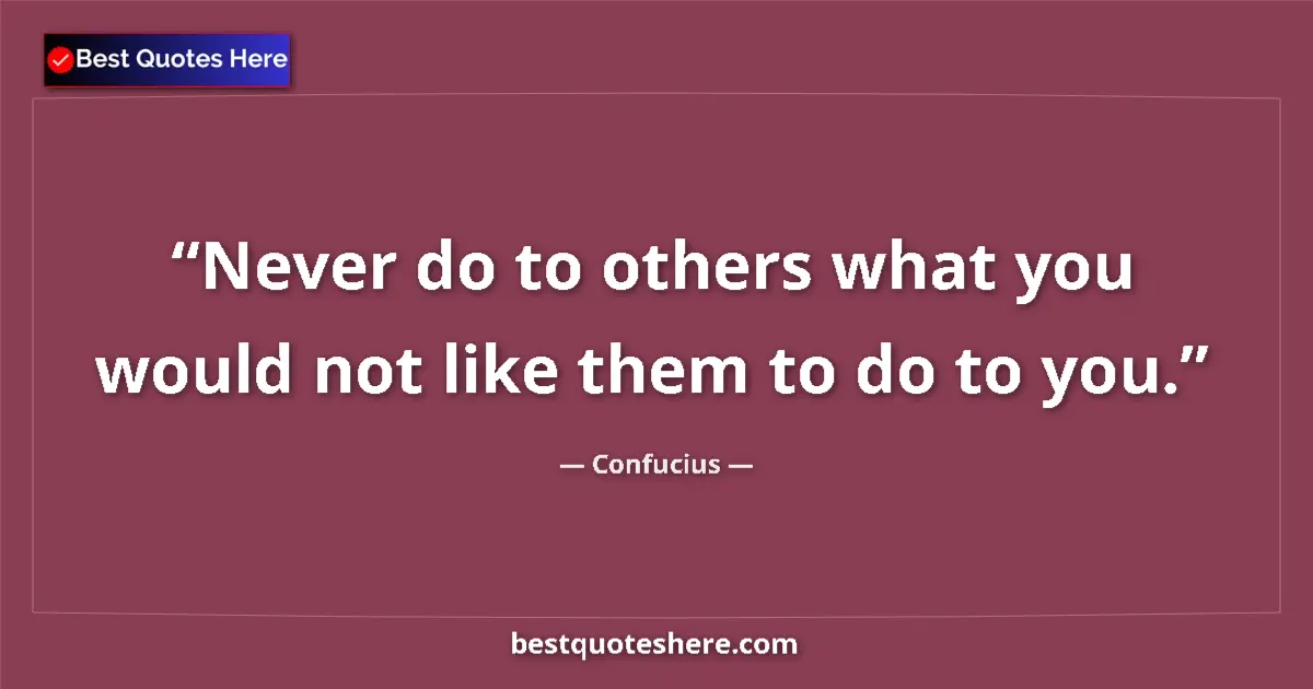 Quote by Confucius: Never do to others what you would not like them to do to you....