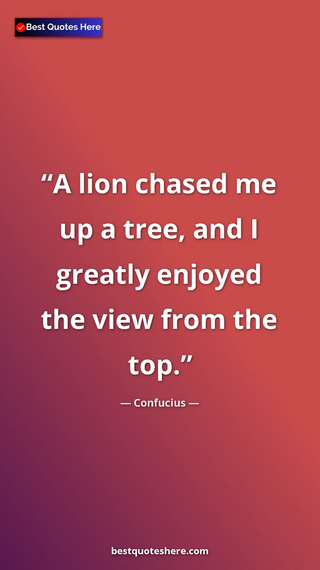 Pinterest quote poster by Confucius: "A lion chased me up a tree, and I greatly enjoyed the view..."