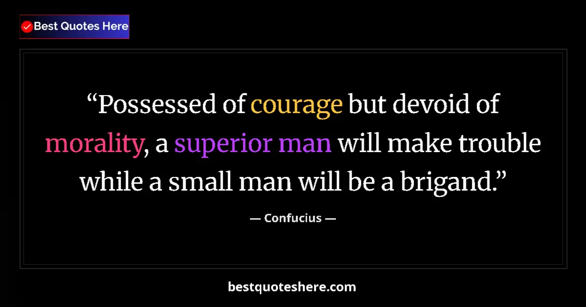 Quote by Confucius: Possessed of courage but devoid of morality, a superior man will make trouble while a small man will...