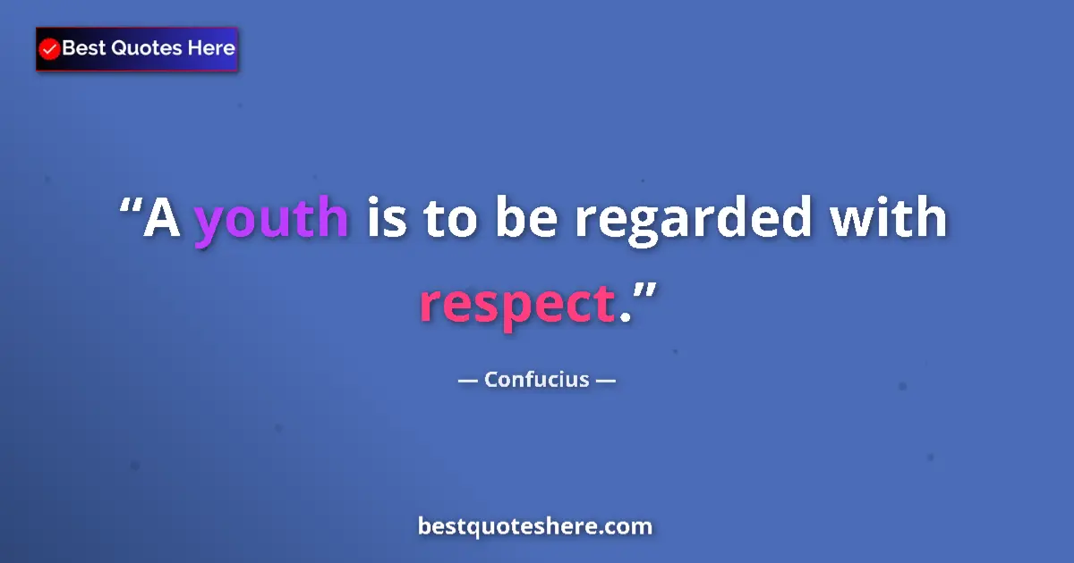 Quote by Confucius: A youth is to be regarded with respect....