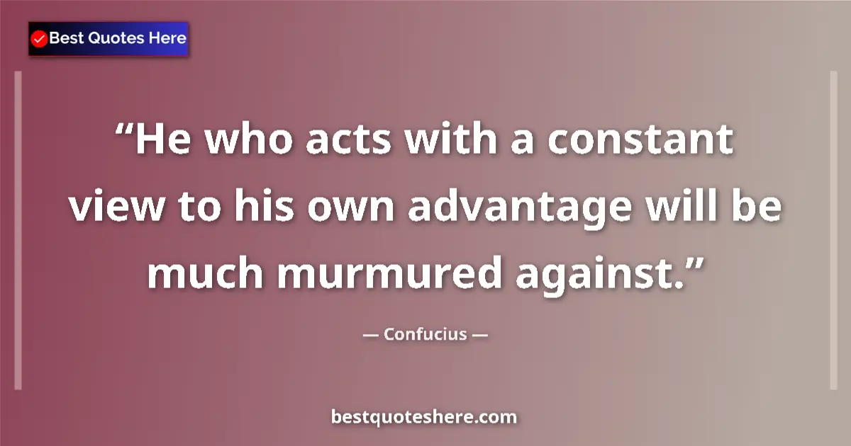 Quote by Confucius: He who acts with a constant view to his own advantage will be much murmured against....