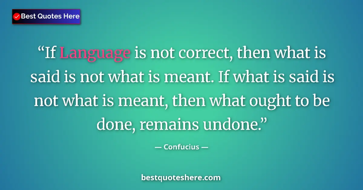 Quote by Confucius: If Language is not correct, then what is said is not what is meant. If what is said is not what is m...