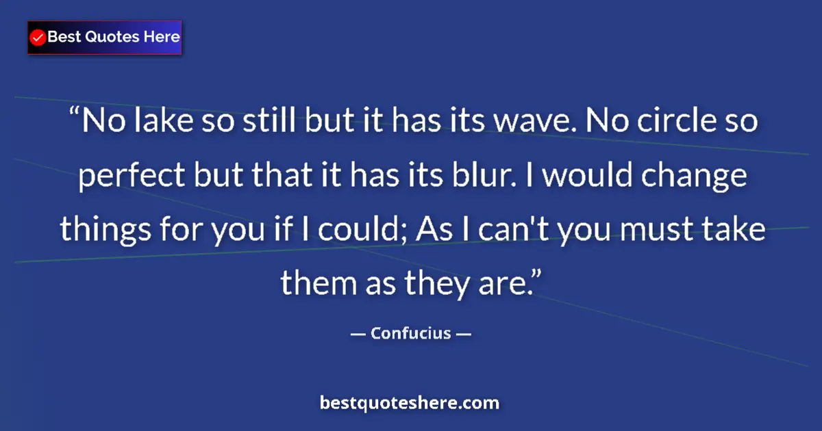 Quote by Confucius: No lake so still but it has its wave. No circle so perfect but that it has its blur. I would change ...