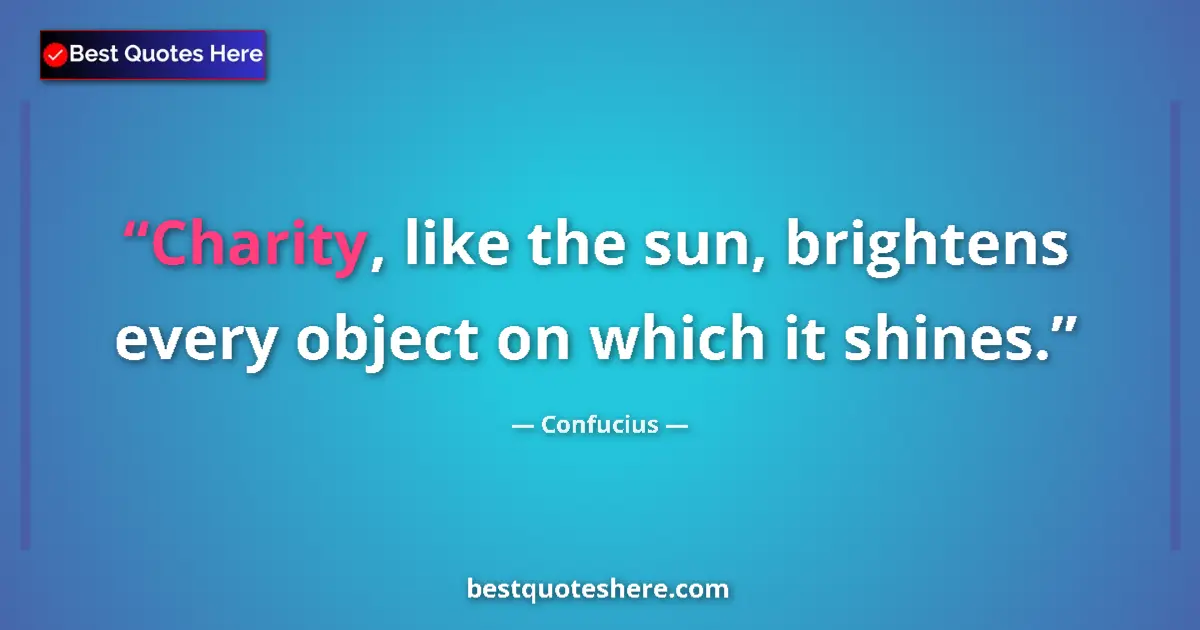 Quote by Confucius: Charity, like the sun, brightens every object on which it shines....
