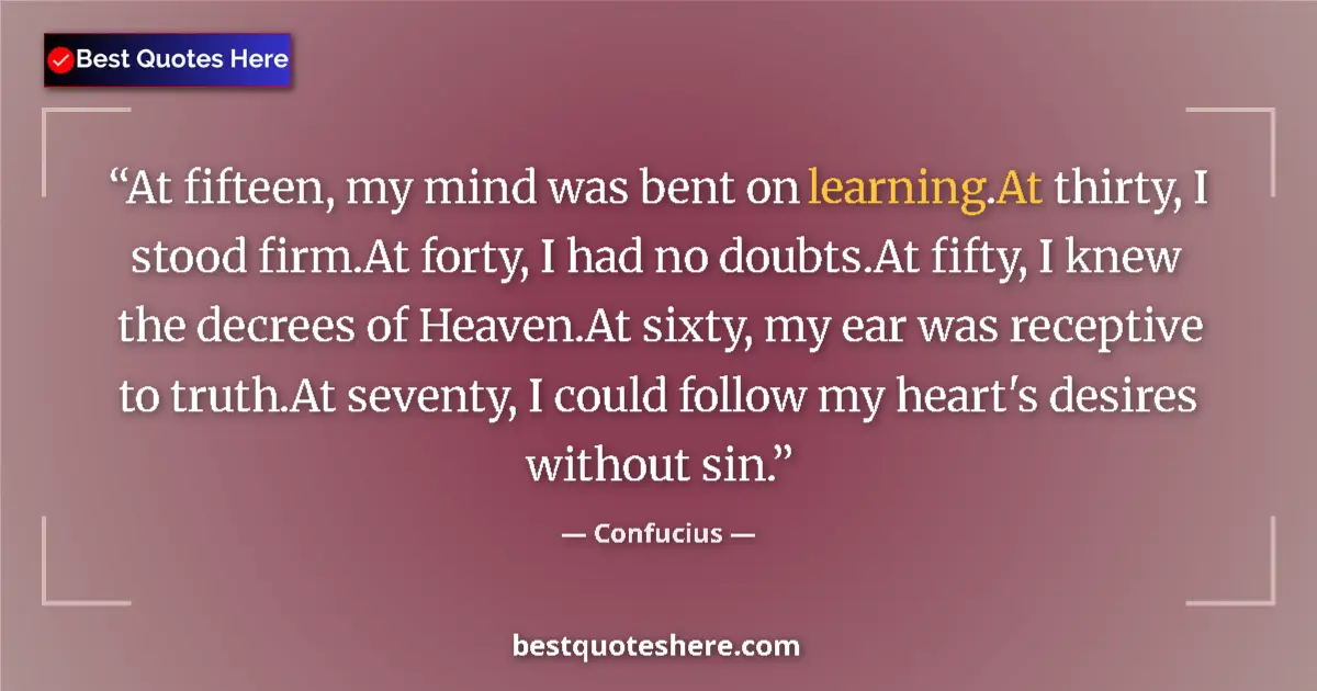 Quote by Confucius: At fifteen, my mind was bent on learning.At thirty