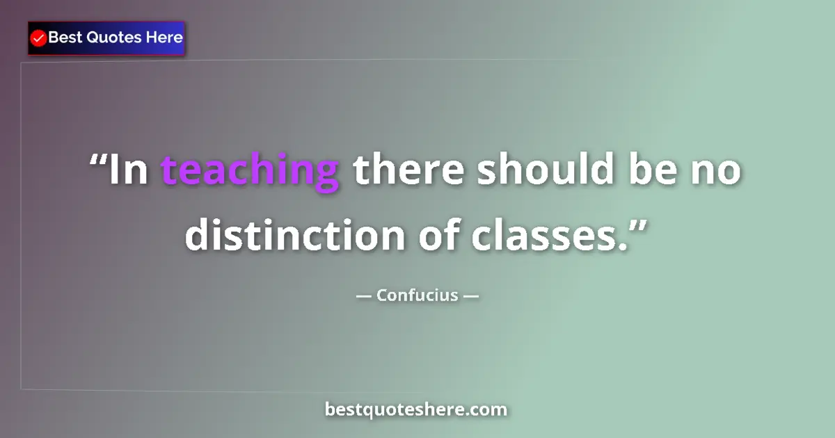 Quote by Confucius: In teaching there should be no distinction of classes....