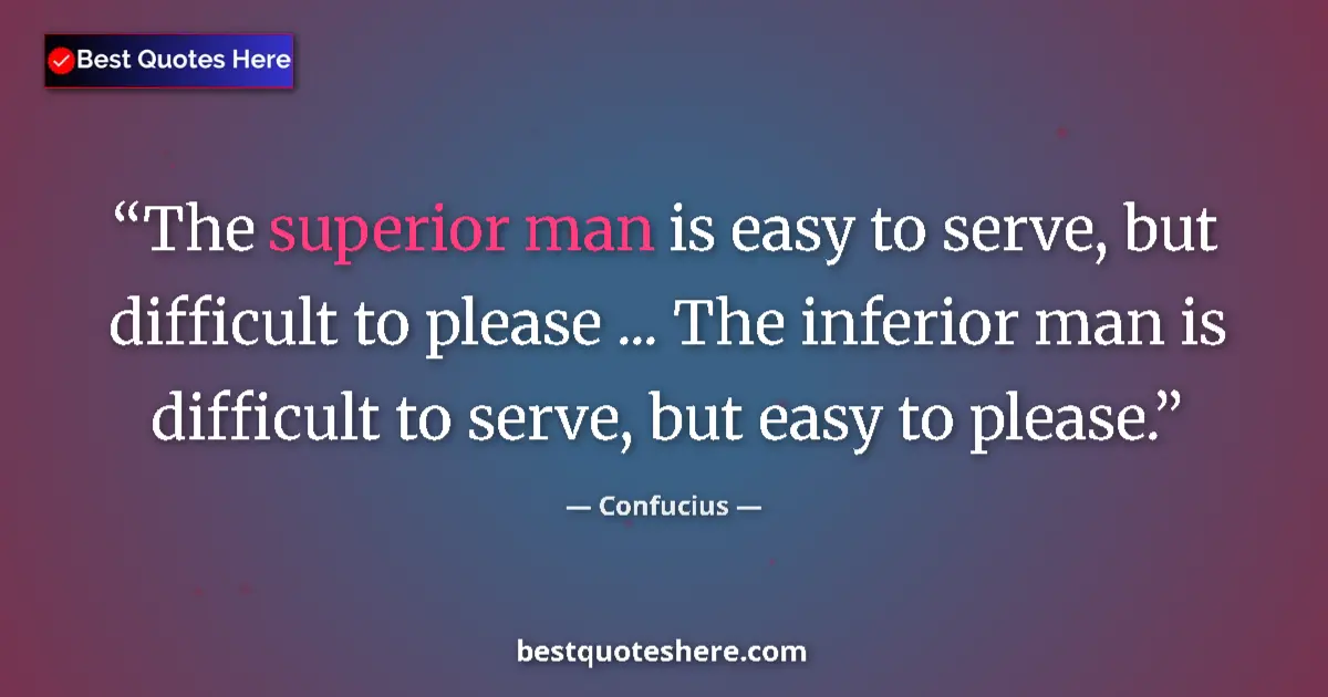 Quote by Confucius: The superior man is easy to serve, but difficult to please ... The inferior man is difficult to serv...