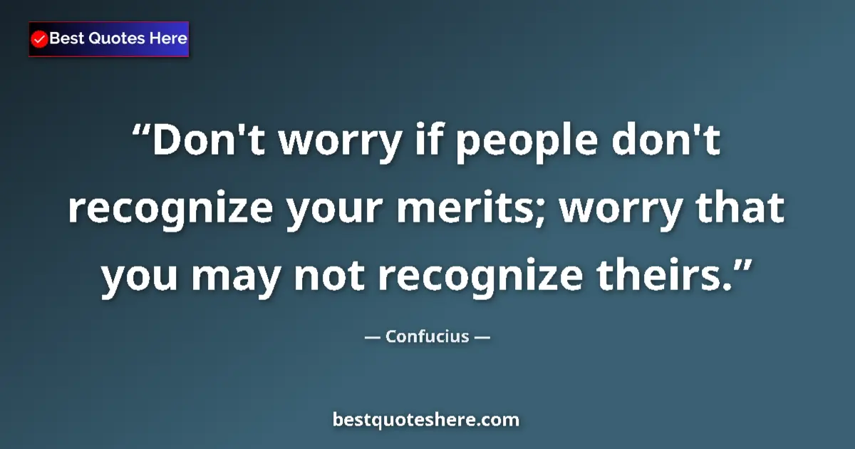 Image for the quote by Confucius: Don't worry if people don't recognize your merits; worry that you may not recognize theirs....
