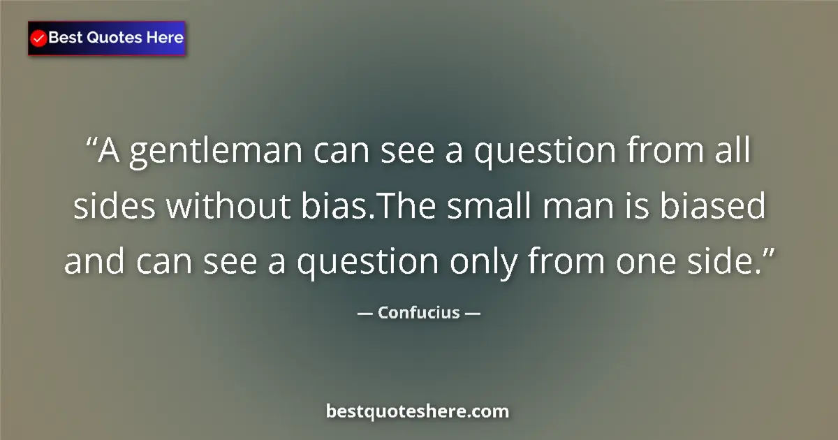 Quote by Confucius: A gentleman can see a question from all sides without bias.The small man is biased and can see a que...