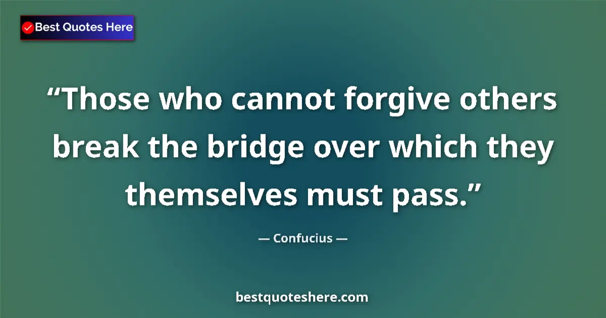 Quote by Confucius: Those who cannot forgive others break the bridge over which they themselves must pass....