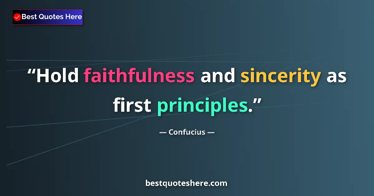 Quote by Confucius: Hold faithfulness and sincerity as first principles....