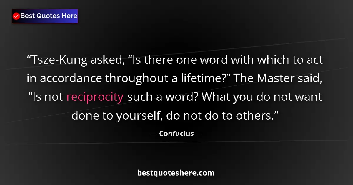 Quote by Confucius: Tsze-Kung asked, “Is there one word with which to act in accordance throughout a lifetime?” The Mast...