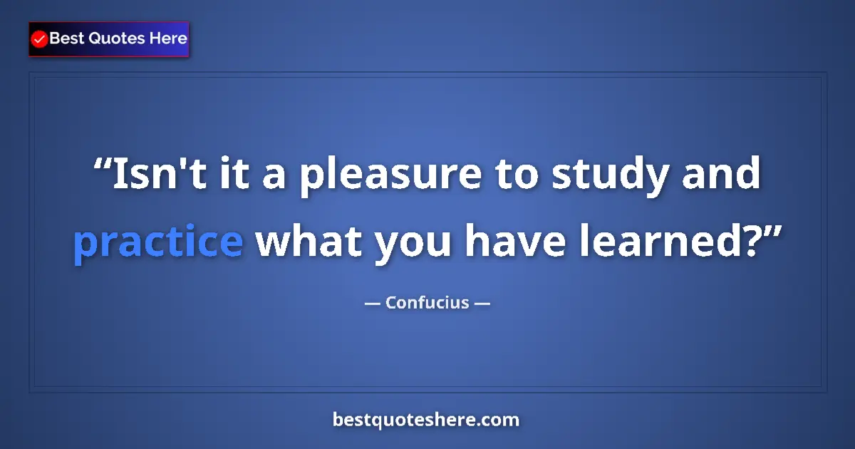 Quote by Confucius: Isn't it a pleasure to study and practice what you