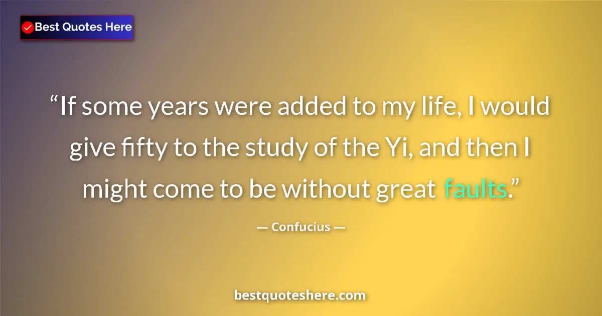 Quote by Confucius: If some years were added to my life, I would give fifty to the study of the Yi, and then I might com...