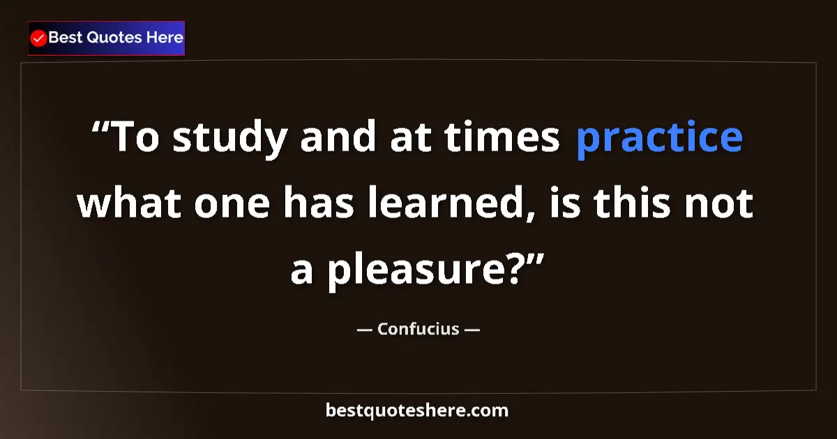Quote by Confucius: To study and at times practice what one has learned, is this not a pleasure?...
