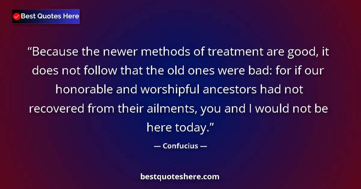 Image for the quote by Confucius: Because the newer methods of treatment are good, it does not follow that the old ones were bad: for ...