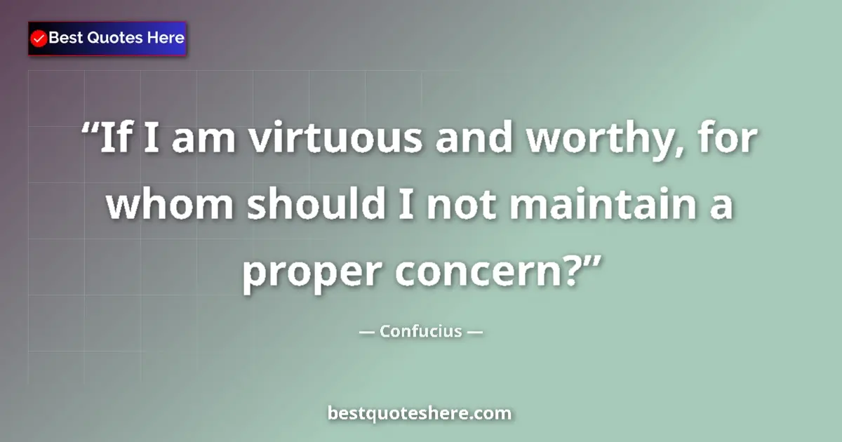 Image for the quote by Confucius: If I am virtuous and worthy, for whom should I not maintain a proper concern?...