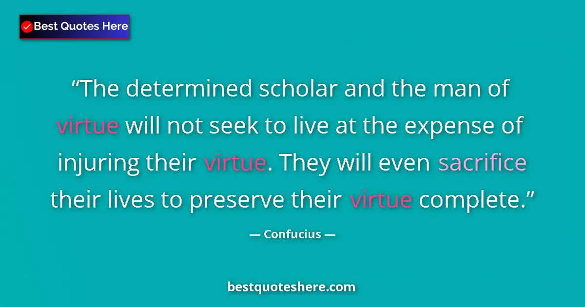 Quote by Confucius: The determined scholar and the man of virtue will not seek to live at the expense of injuring their ...