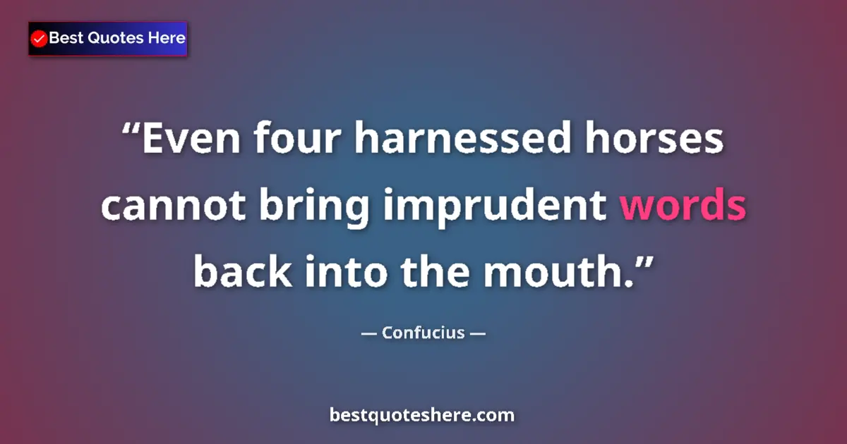 Quote by Confucius: Even four harnessed horses cannot bring imprudent words back into the mouth....