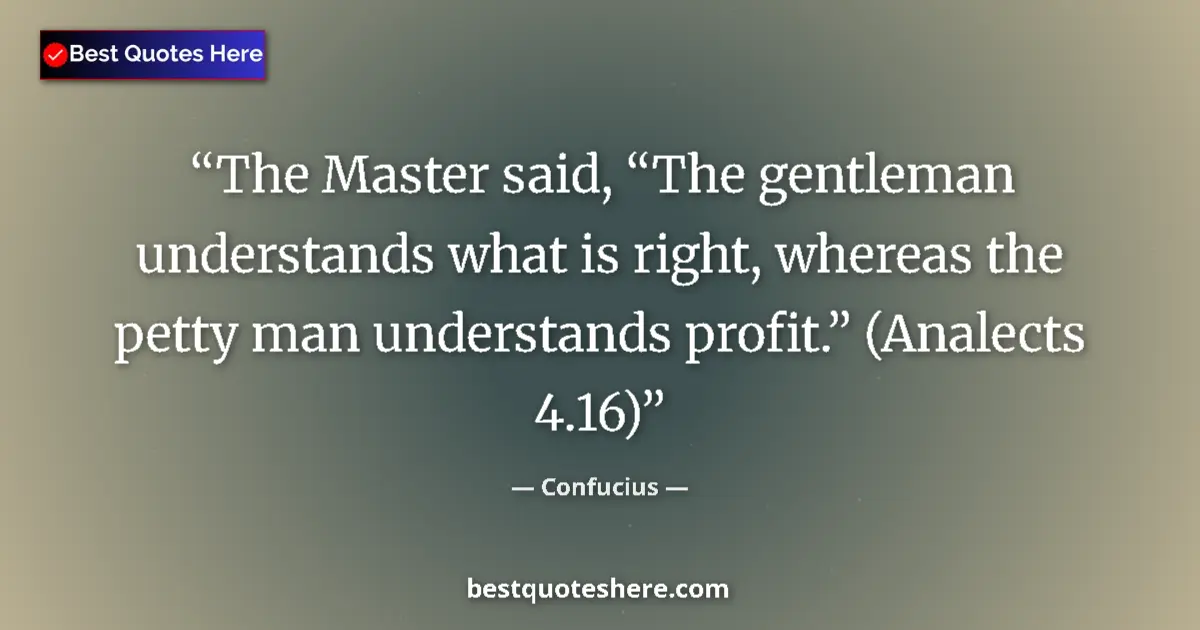 Quote by Confucius: The Master said, “The gentleman understands what is right, whereas the petty man understands profit....