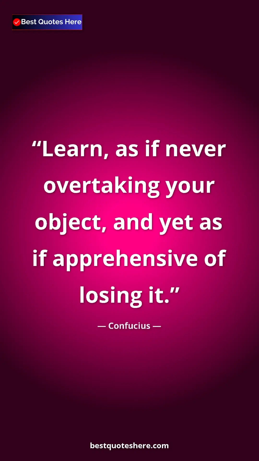 Pinterest quote poster by Confucius: "Learn, as if never overtaking your object, and yet as if..."