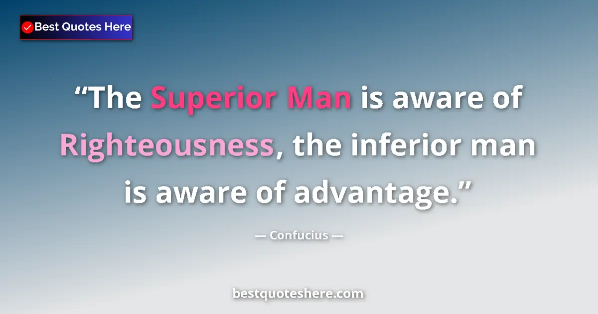 Quote by Confucius: The Superior Man is aware of Righteousness, the inferior man is aware of advantage....