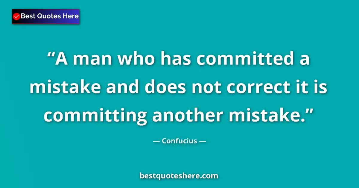 Quote by Confucius: A man who has committed a mistake and does not correct it is committing another mistake....