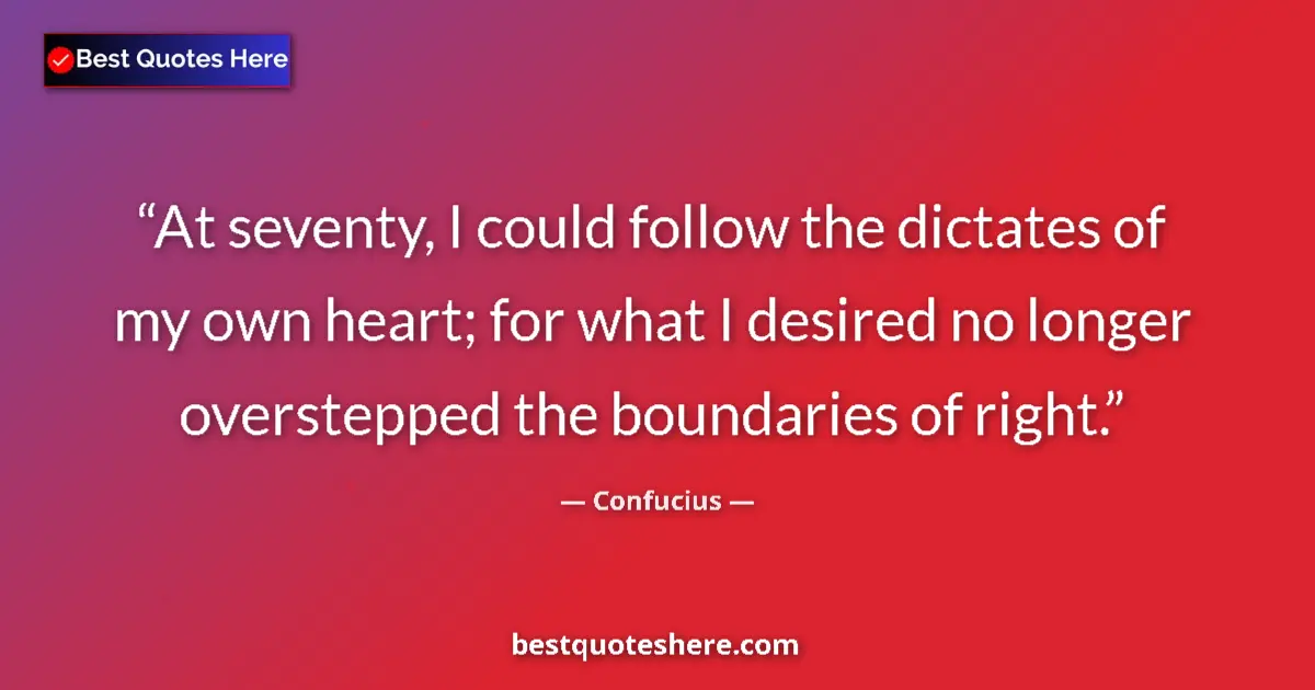 Quote by Confucius: At seventy, I could follow the dictates of my own heart; for what I desired no longer overstepped th...