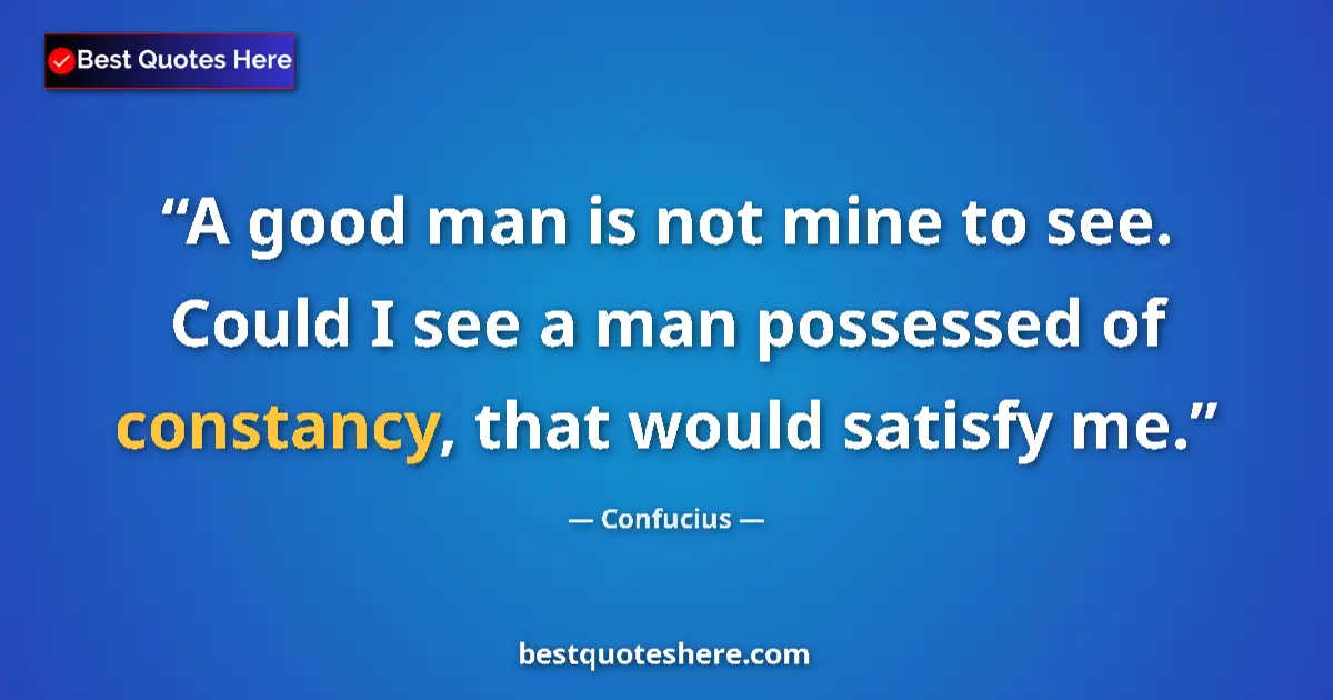 Quote by Confucius: A good man is not mine to see. Could I see a man possessed of constancy, that would satisfy me....