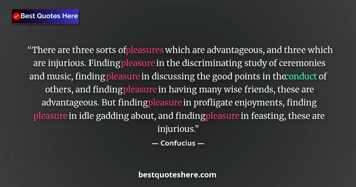 Quote by Confucius: There are three sorts of pleasures which are advantageous, and three which are injurious. Finding pl...