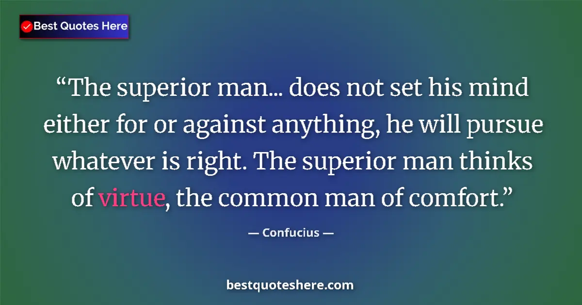Quote by Confucius: The superior man... does not set his mind either for or against anything, he will pursue whatever is...
