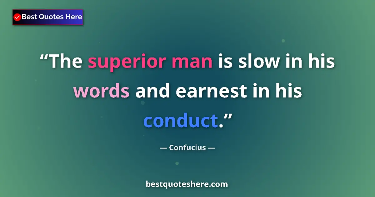 Quote by Confucius: The superior man is slow in his words and earnest in his conduct....