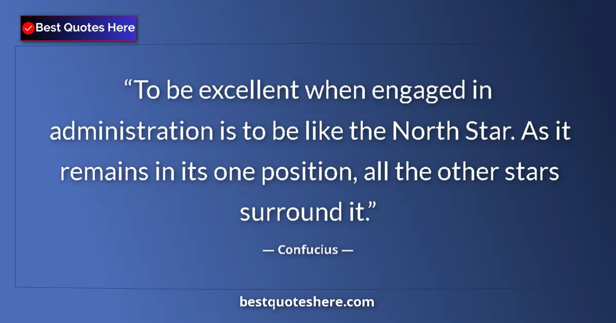 Quote by Confucius: To be excellent when engaged in administration is to be like the North Star. As it remains in its on...