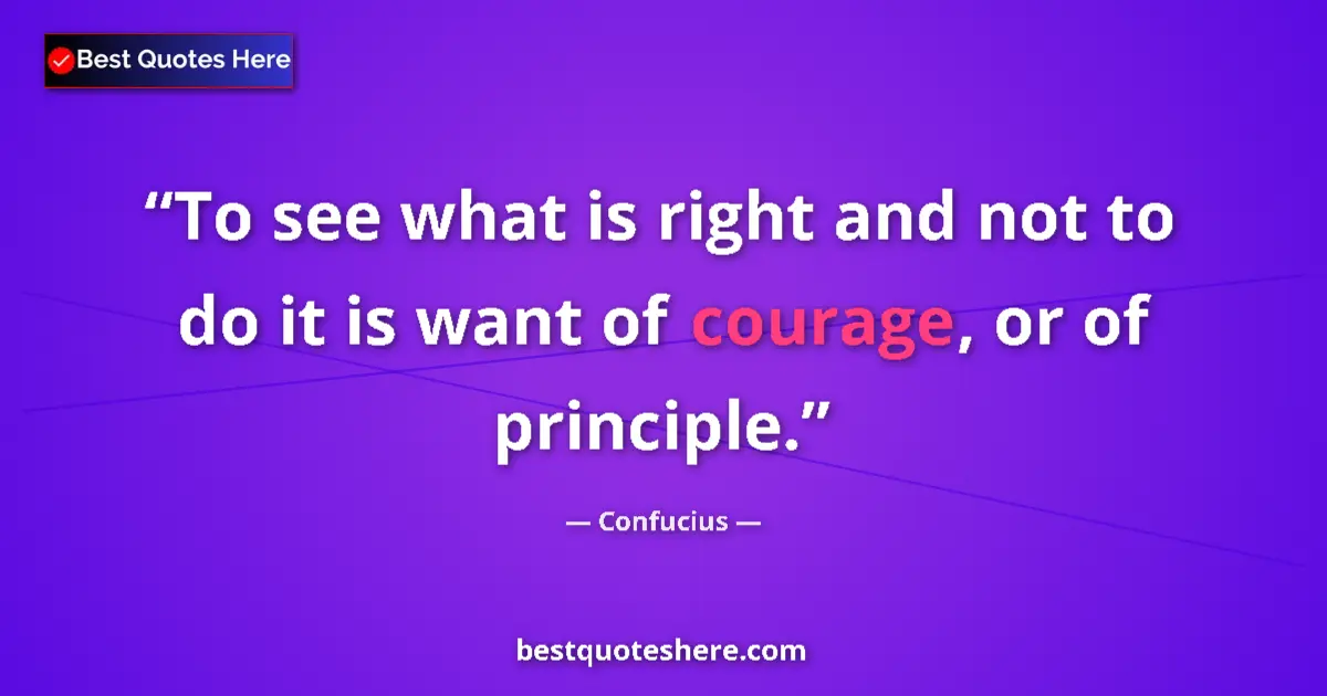 Quote by Confucius: To see what is right and not to do it is want of courage, or of principle....